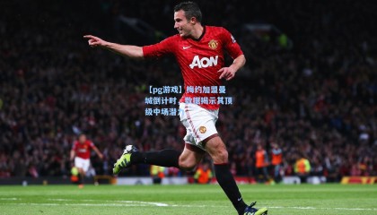 【pg游戏】梅约加盟曼城倒计时，数据揭示其顶级中场潜力