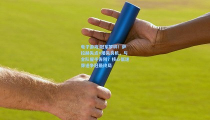 电子游戏|冠军梦碎！萨拉赫失点+屡失良机，与全队握手告别？核心低迷葬送争冠最终局