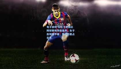 电子游戏-拉杜卡努揭示网球赛场风格差异，女子击球偏平缓，男子力量占主导