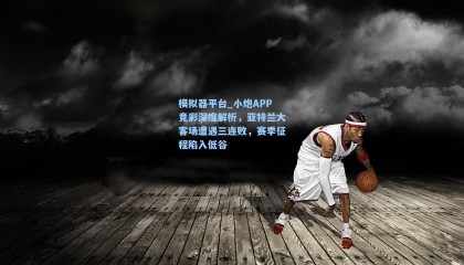 模拟器平台_小炮APP竞彩深度解析，亚特兰大客场遭遇三连败，赛季征程陷入低谷
