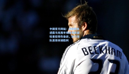 中国官方网站：纳斯教练透露马克西半场接受肩部检查后带伤奋战，助力球队赢得关键胜利