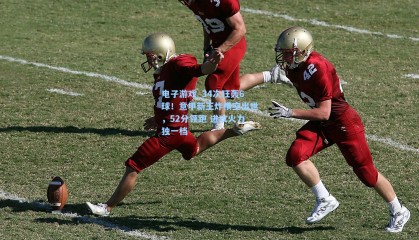 电子游戏_34次狂轰6球！意甲新王炸横空出世，52分领跑 进攻火力独一档