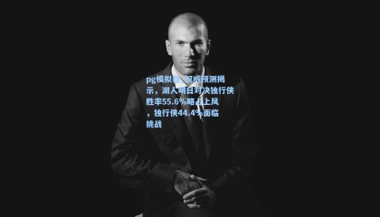 pg模拟器_权威预测揭示，湖人明日对决独行侠胜率55.6%略占上风，独行侠44.4%面临挑战