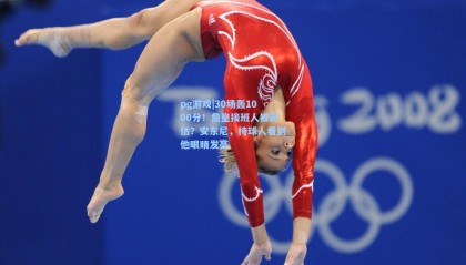 pg游戏|30场轰1000分！詹皇接班人被高估？安东尼，持球人看到他眼睛发亮