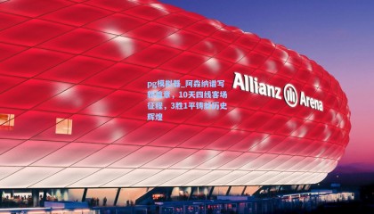 pg模拟器_阿森纳谱写新篇章，10天四线客场征程，3胜1平铸就历史辉煌