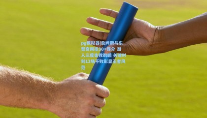 pg模拟器|詹姆斯与东契奇同揽30+得分 湖人三度击败鹈鹕 关键时刻13场不败彰显王者风范