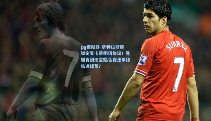 pg模拟器-斯特拉斯堡锁定麦卡蒂租借协议！曼城青训瑰宝能否在法甲终结进球荒？