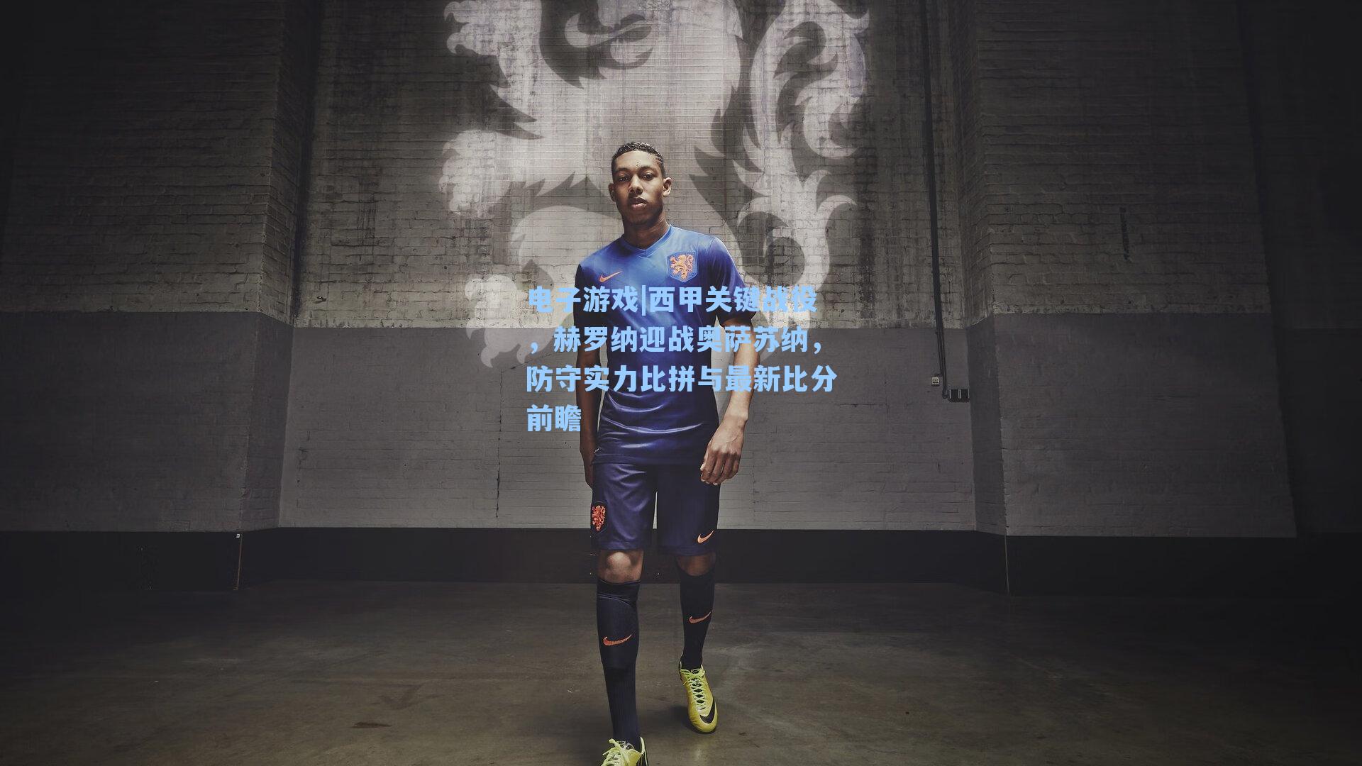 西甲关键战役，赫罗纳迎战奥萨苏纳，防守实力比拼与最新比分前瞻