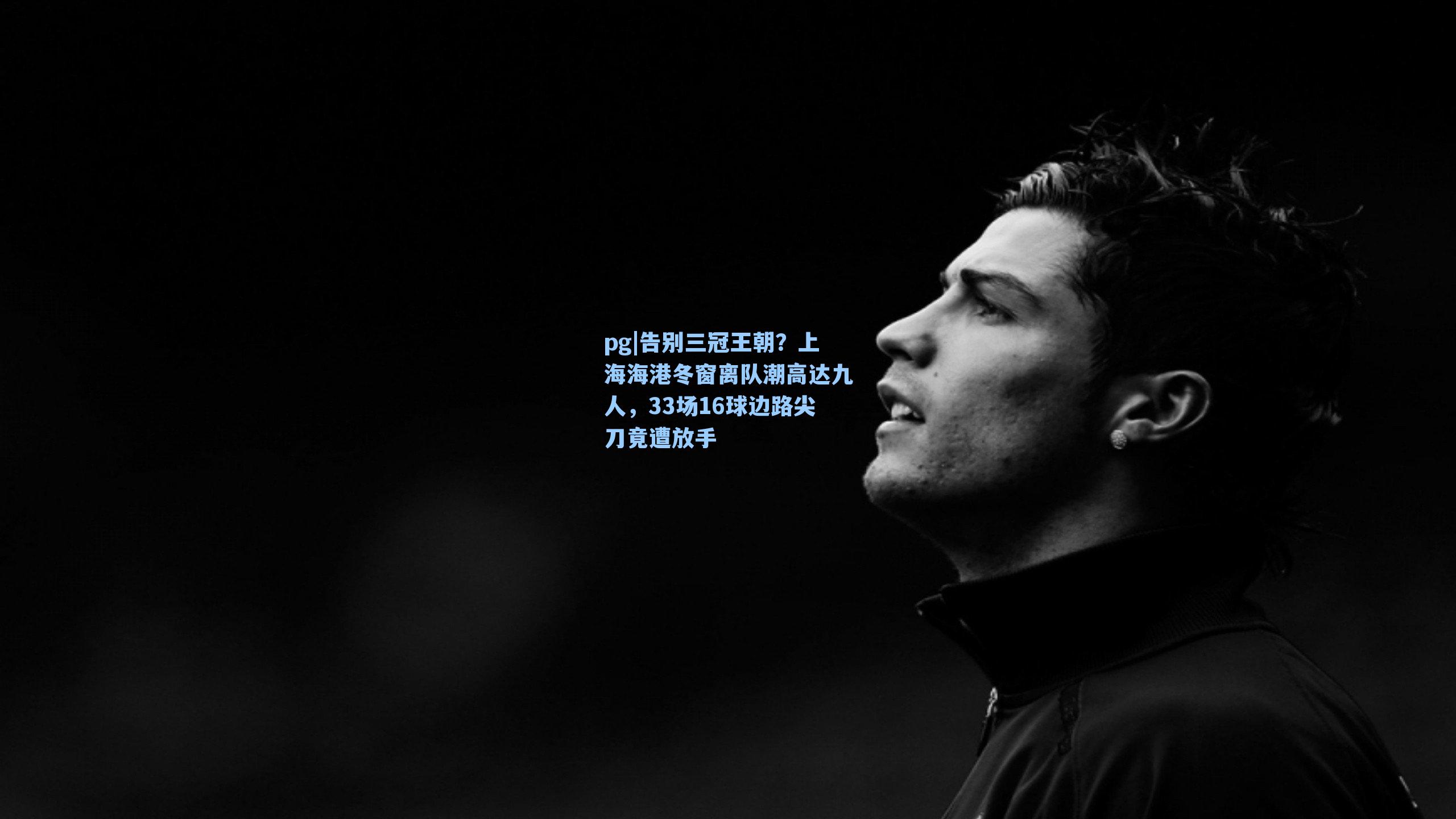 告别三冠王朝？上海海港冬窗离队潮高达九人，33场16球边路尖刀竟遭放手