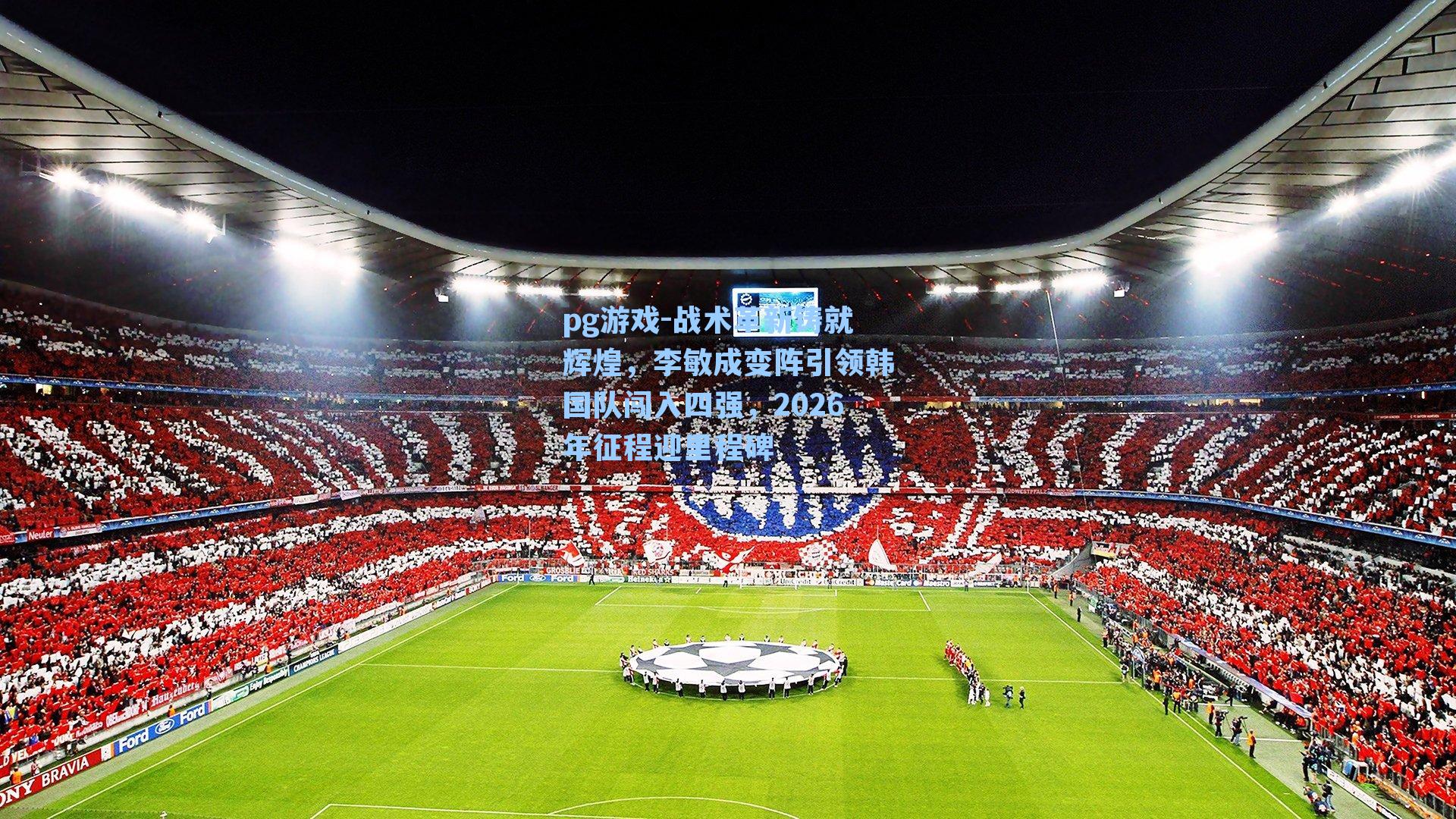 战术革新铸就辉煌，李敏成变阵引领韩国队闯入四强，2026年征程迎里程碑