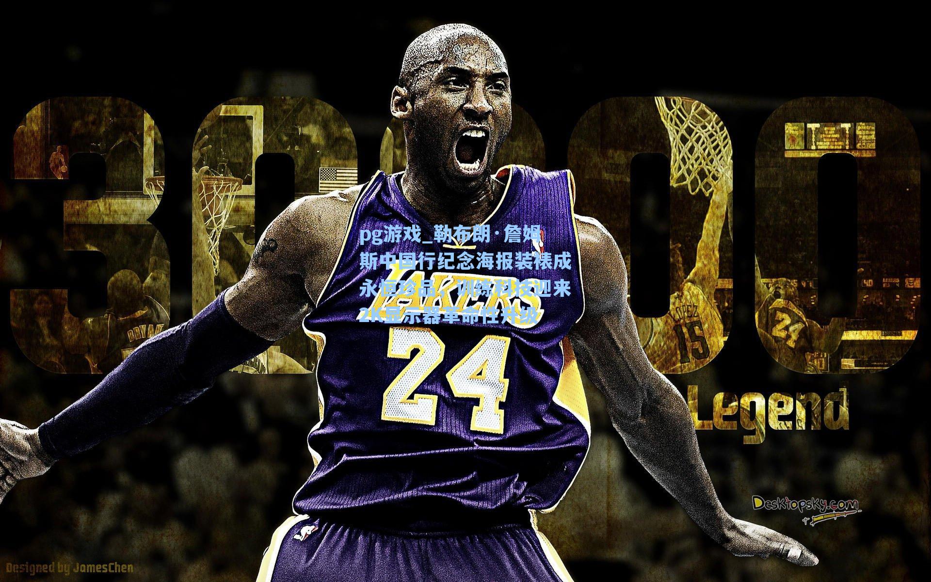 勒布朗·詹姆斯中国行纪念海报装裱成永恒珍品，训练科技迎来2K显示器革命性升级