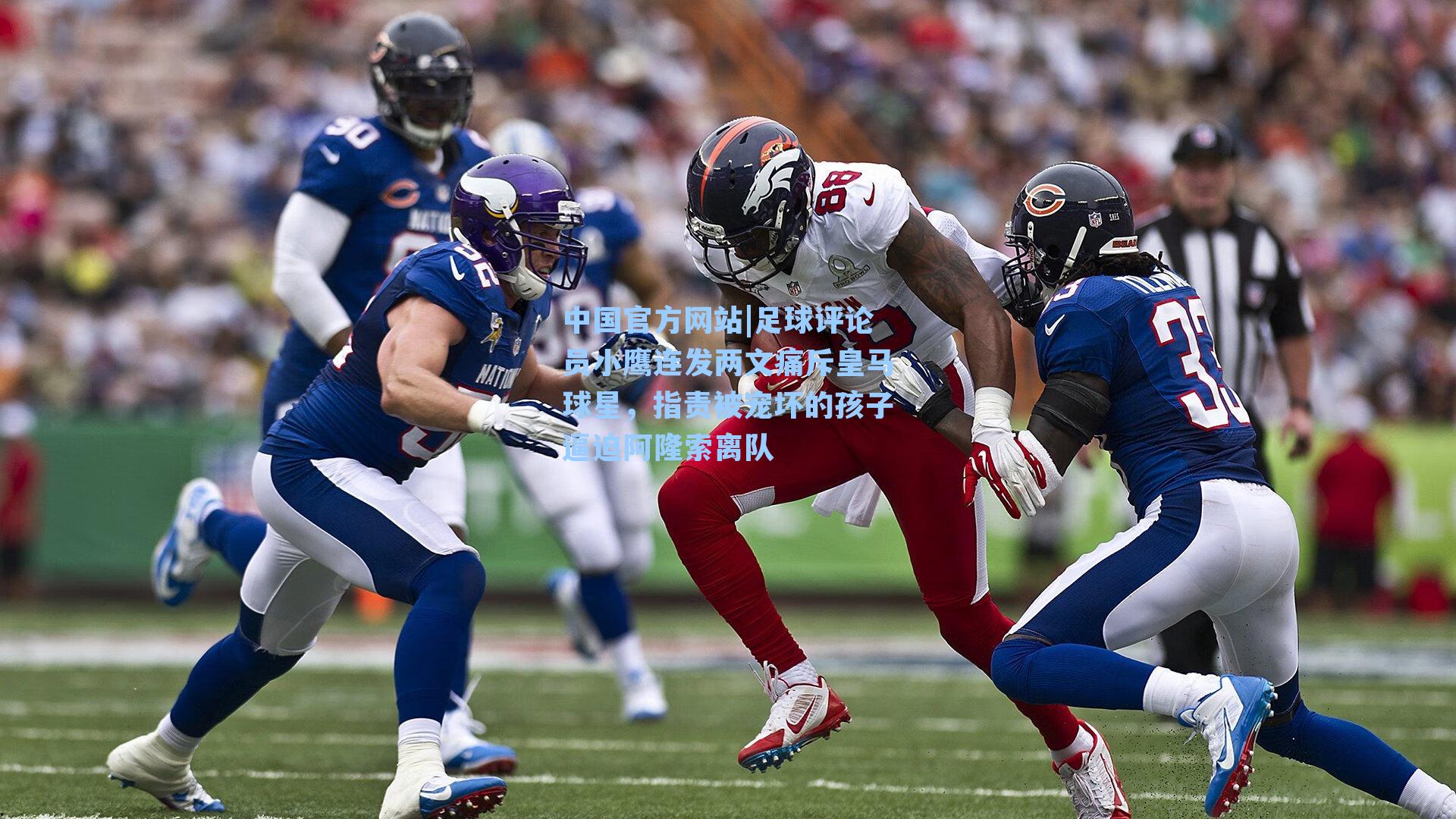 足球评论员小鹰连发两文痛斥皇马球星，指责被宠坏的孩子逼迫阿隆索离队