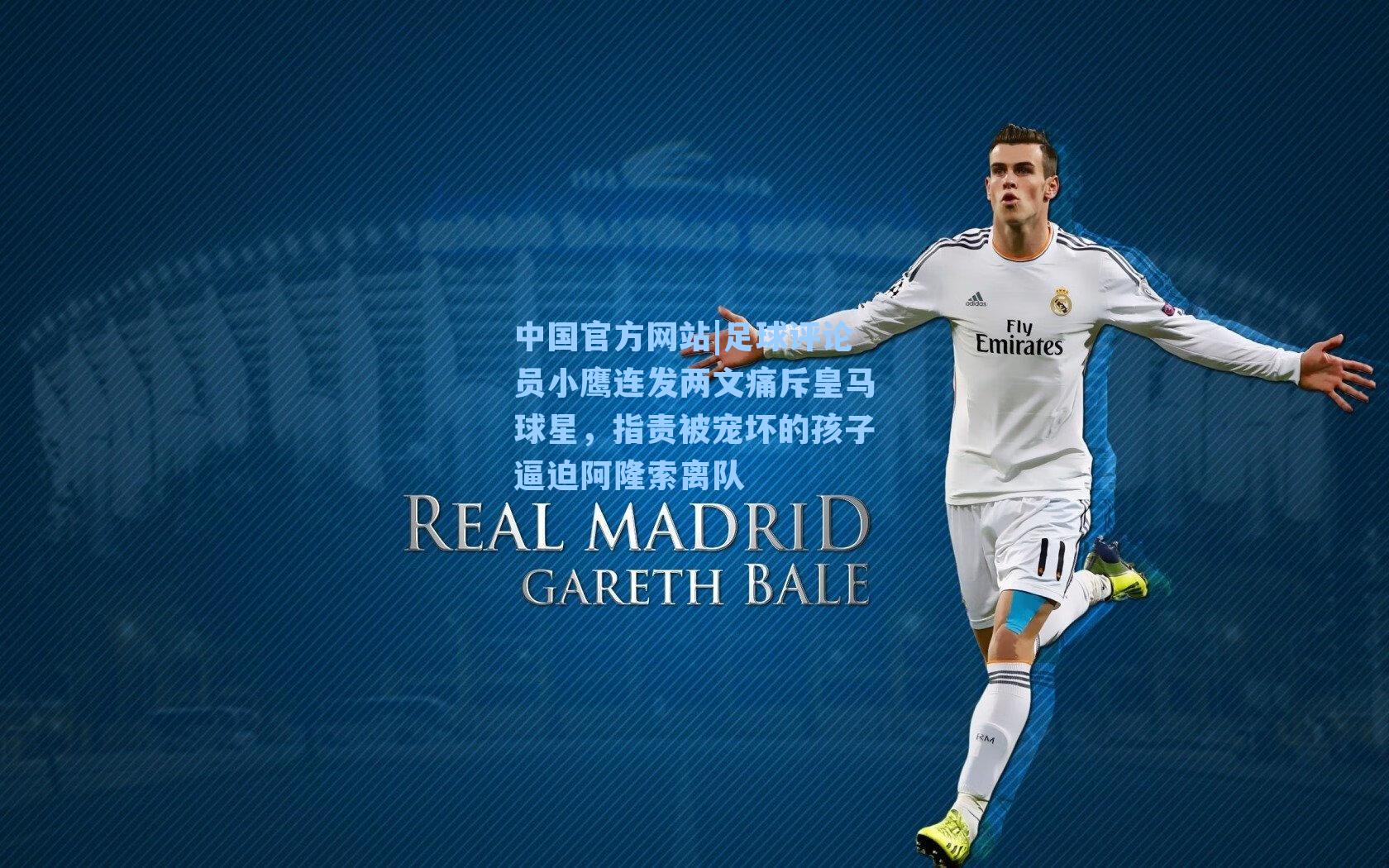 足球评论员小鹰连发两文痛斥皇马球星，指责被宠坏的孩子逼迫阿隆索离队