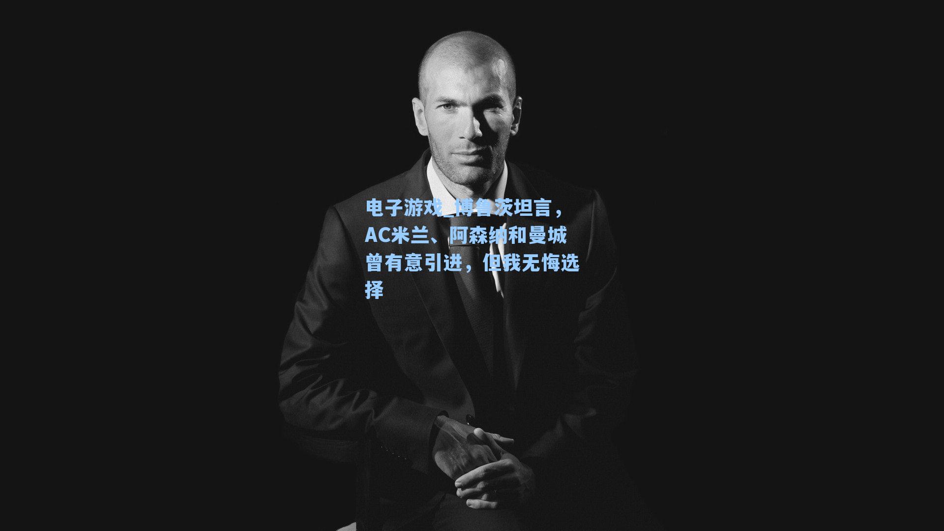 博鲁茨坦言,AC米兰、阿森纳和曼城曾有意引进,但我无悔选择