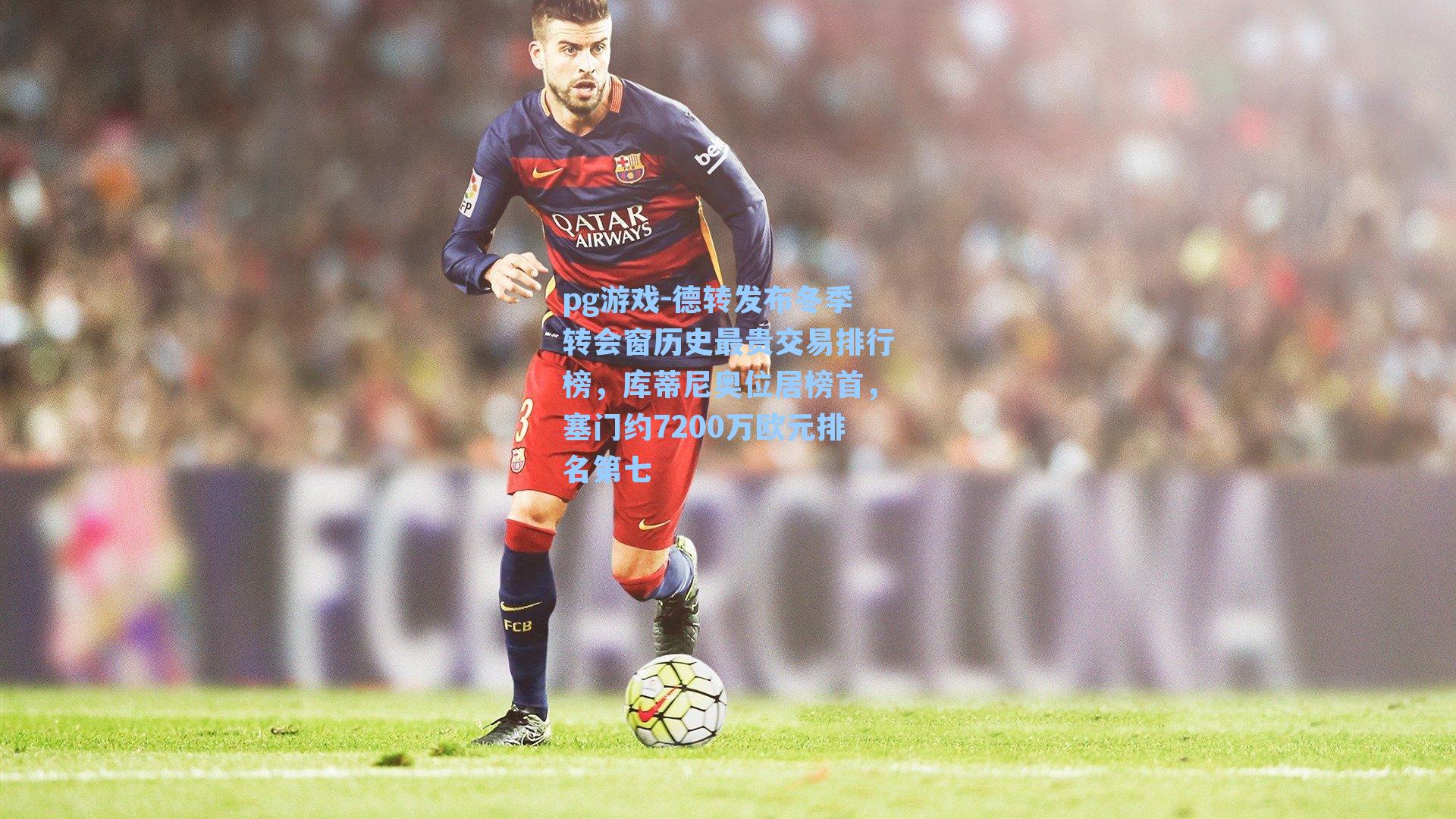 德转发布冬季转会窗历史最贵交易排行榜，库蒂尼奥位居榜首，塞门约7200万欧元排名第七