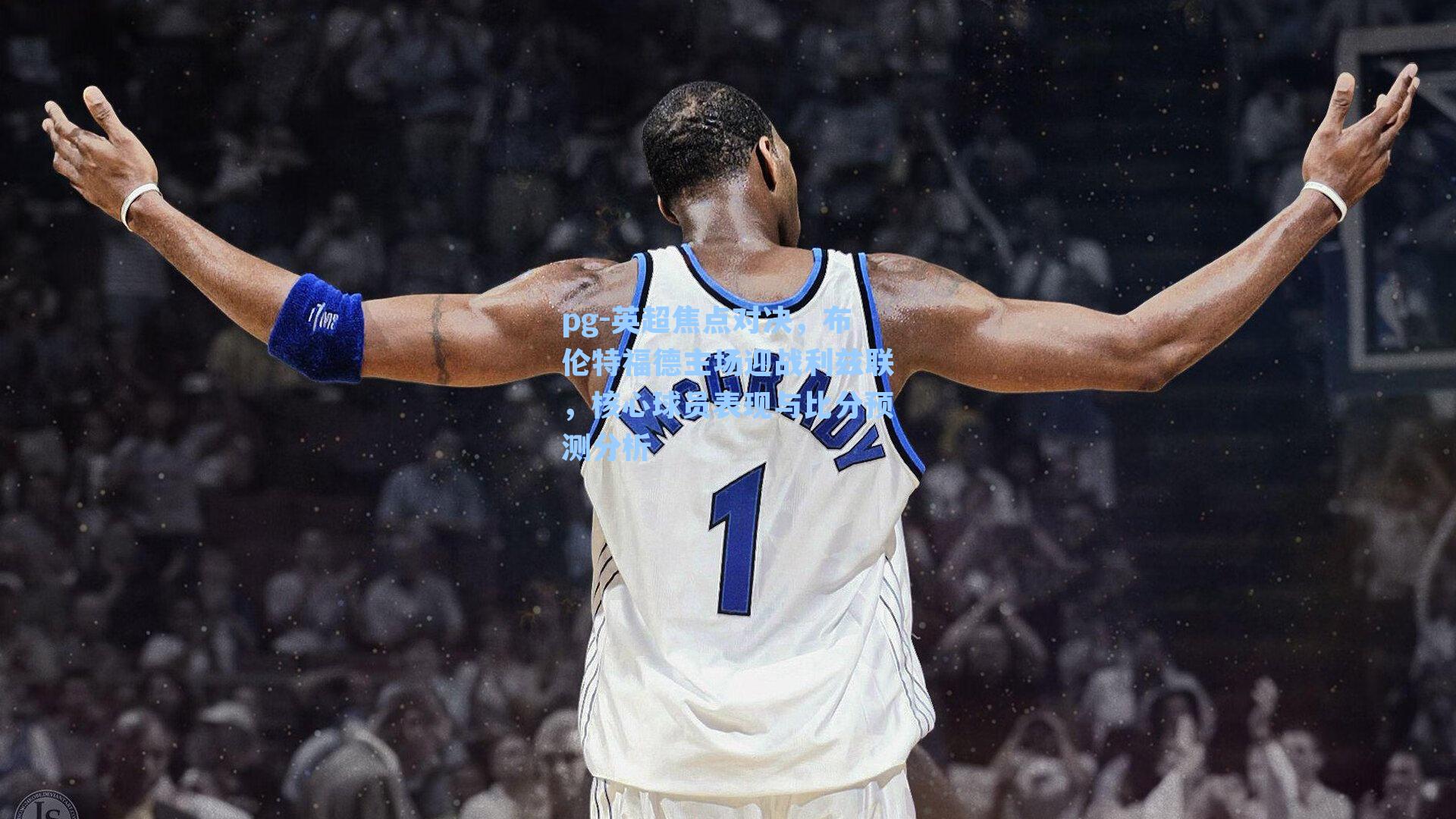 英超焦点对决，布伦特福德主场迎战利兹联，核心球员表现与比分预测分析