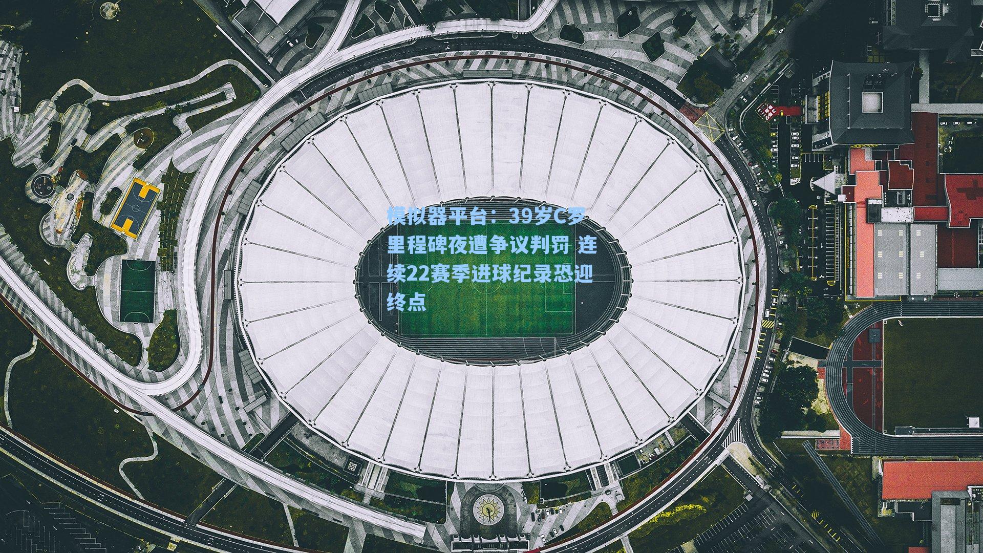 39岁C罗里程碑夜遭争议判罚 连续22赛季进球纪录恐迎终点
